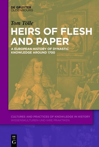 Heirs of Flesh and Paper A European History of Dynastic Knowledge Around 1700