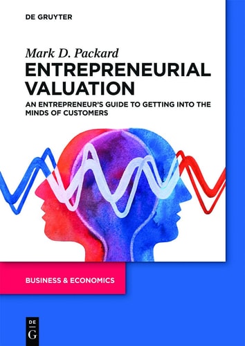 Entrepreneurial Valuation An Entrepreneur's Guide to Getting Into the Minds of Customers