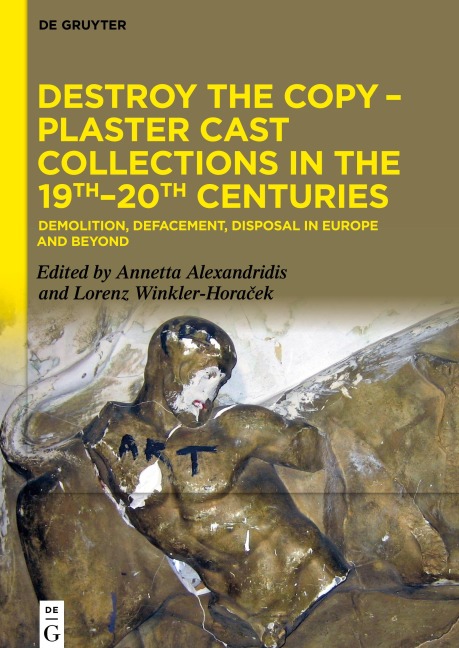 Destroy the Copy - Plaster Cast Collections in the 19th-20th Centuries: Demolition, Defacement, Disposal in Europe and Beyond