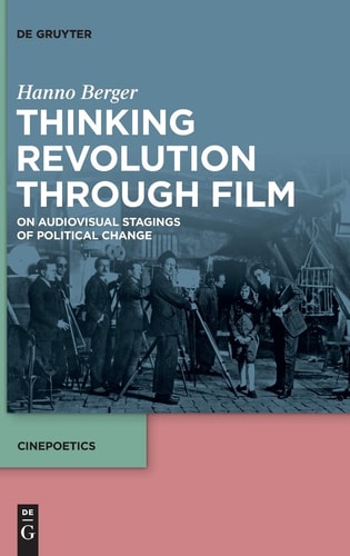 Thinking Revolution Through Film On Audiovisual Stagings of Political Change