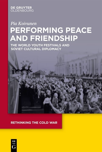 Performing Peace and Friendship The World Youth Festivals and Soviet Cultural Diplomacy