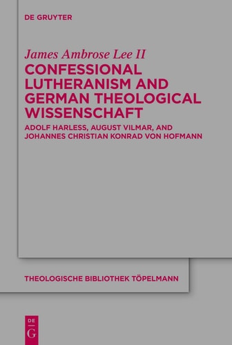 Confessional Lutheranism and German Theological Wissenschaft Adolf Harleß, August Vilmar, and Johannes Christian Konrad Von Hofmann