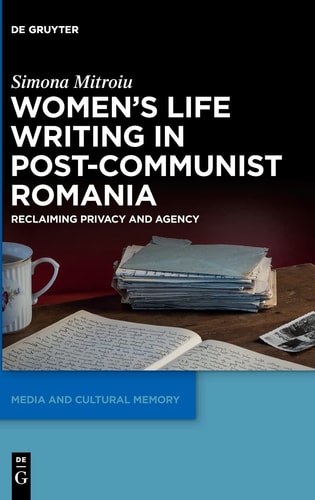 Women's Life Writing in Post-Communist Romania Reclaiming Privacy and Agency