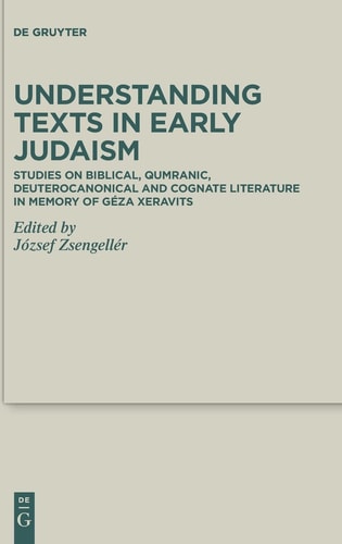 Understanding Texts in Early Judaism Studies on Biblical, Qumranic, Deuterocanonical and Cognate Literature in Memory of Géza Xeravits