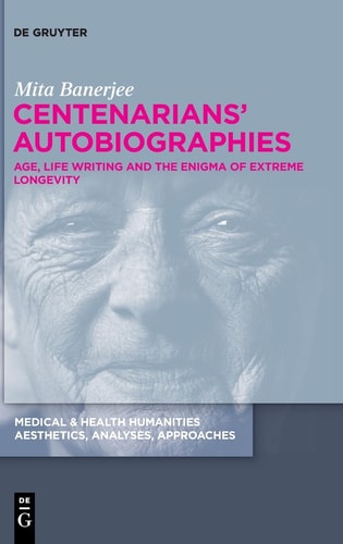 Centenarians' Autobiographies Age, Life Writing and the Enigma of Extreme Longevity