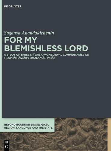 For My Blemishless Lord A Study of Three Śrīvaiṣṇava Medieval Commentaries on Tiruppāṇ Āḻvār's Amalaṉ Āti Pirāṉ