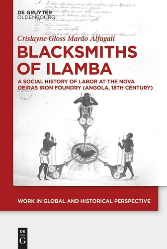 Blacksmiths of Ilamba A Social History of Labor at the Nova Oeiras Iron Foundry (Angola, 18th Century)