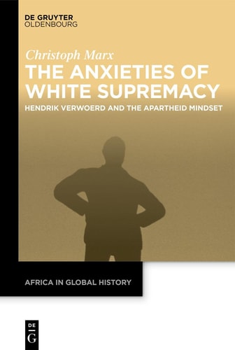 The Anxieties of White Supremacy Hendrik Verwoerd and the Apartheid Mindset