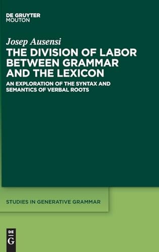 The Division of Labor Between Grammar and the Lexicon An Exploration of the Syntax and Semantics of Verbal Roots