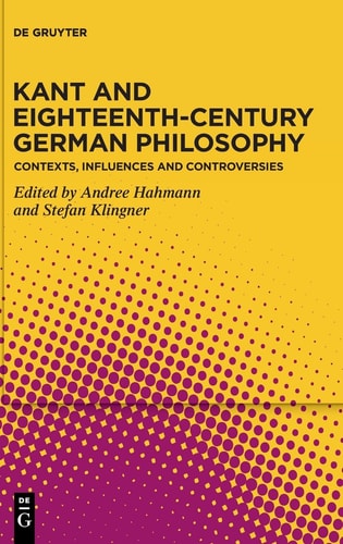 Kant and Eighteenth-century German Philosophy Contexts, Influences and Controversies