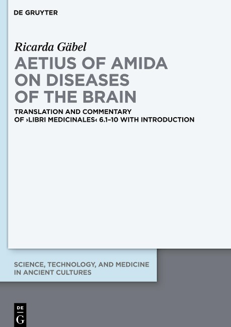 Aetius of Amida on Diseases of the Brain: Translation and Commentary of >Libri medicinales< 6.1-10 with Introduction