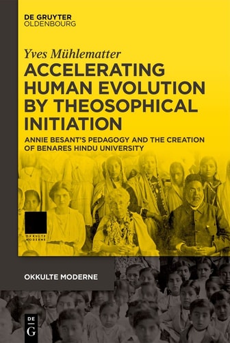 Accelerating Human Evolution by Theosophical Initiation Annie Besant's Pedagogy and the Creation of Benares Hindu University