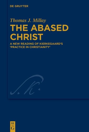 The Abased Christ A New Reading of Kierkegaard's 'Practice in Christianity'
