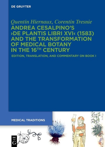 Andrea Cesalpino's ›de Plantis Libri XVI‹ (1583) and the Transformation of Medical Botany in the 16th Century Edition, Translation, and Commentary on Book I