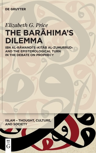 The Barāhima's Dilemma Ibn Al-Rāwandī's Kitāb Al-Zumurrud and the Epistemological Turn in the Debate on Prophecy