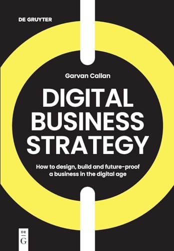 Digital Business Strategy How to Design, Build, and Future-Proof a Business in the Digital Age