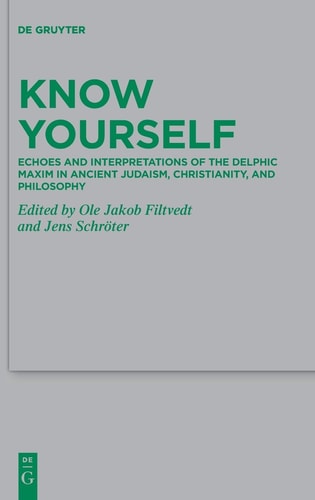 Know Yourself Echoes and Interpretations of the Delphic Maxim in Ancient Judaism, Christianity, and Philosophy
