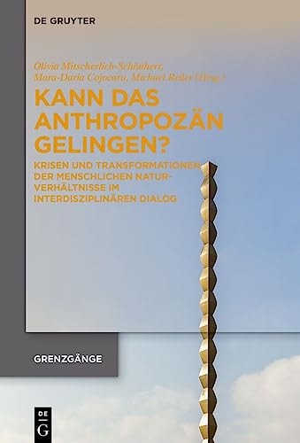 Kann Das Anthropozän Gelingen? Krisen und Transformationen Der Menschlichen Naturverhältnisse Im Interdisziplinären Dialog