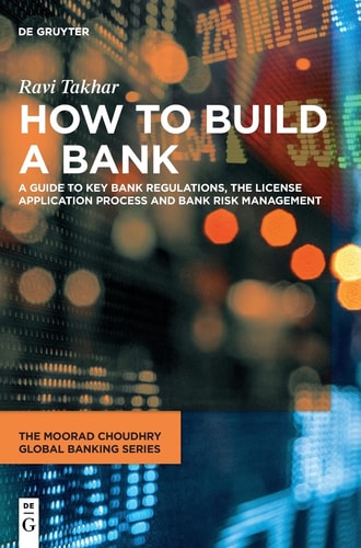 How to Build a Bank A Guide to Key Bank Regulations, the License Application Process and Bank Risk Management