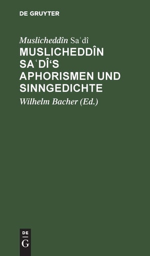 Muslicheddîn Saʿdî's Aphorismen und Sinngedichte Zum Ersten Male Herausgegeben und Übersetzt. Mit Beiträgen Zur Biographie Sadî's
