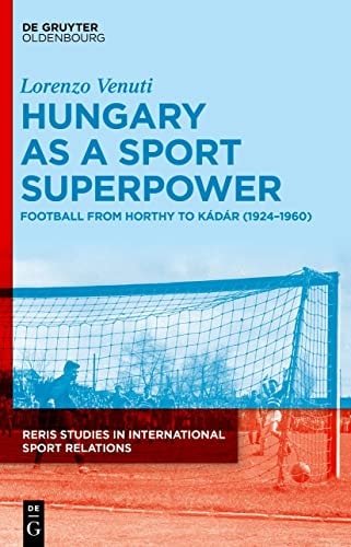 Hungary as a Sport Superpower Football from Horthy to Kádár (1924-1960)