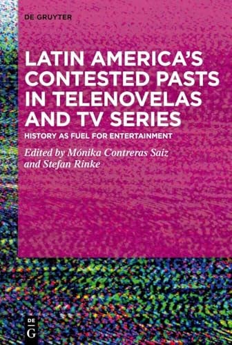 Latin America's Contested Pasts in Telenovelas and TV Series History as Fuel for Entertainment
