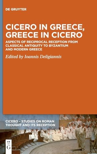 Cicero in Greece, Greece in Cicero Aspects of Reciprocal Reception from Classical Antiquity to Byzantium and Modern Greece