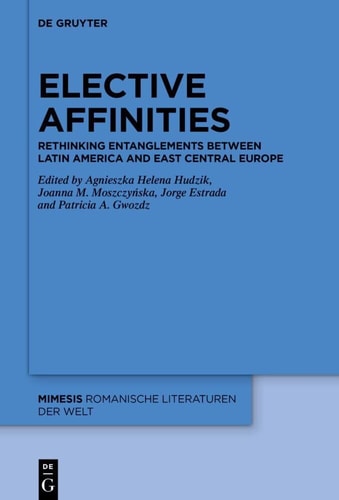 Elective Affinities Rethinking Entanglements Between Latin America and East-Central Europe