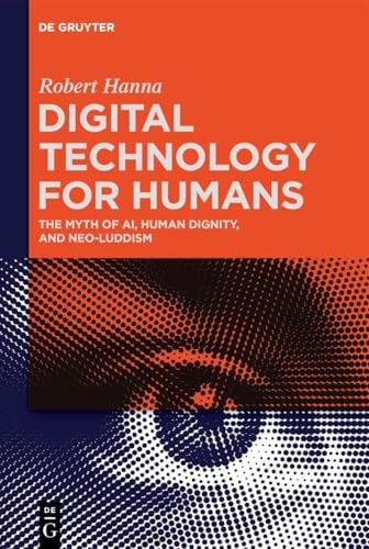 Digital Technology for Humans The Myth of AI, Human Dignity, and Neo-Luddism