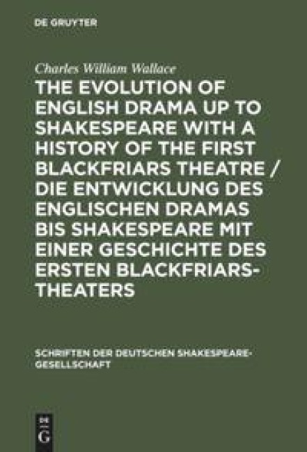 The evolution of English drama up to Shakespeare with a history of the first Blackfriars theatre / Die Entwicklung des englischen Dramas bis Shakespeare mit einer Geschichte des ersten Blackfriars-Theaters: A survey based upon original records now for the