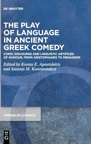 The Play of Language in Ancient Greek Comedy Comic Discourse and Linguistic Artifices of Humour, from Aristophanes to Menander