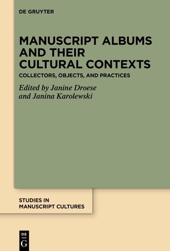 Manuscript Albums and Their Cultural Contexts Collectors, Objects, and Practices