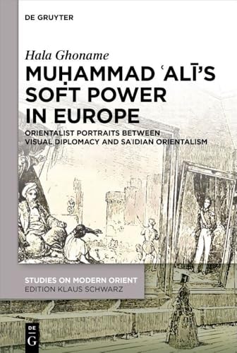 Muḥammad ʿAlī's Soft Power in Europe Orientalist Portraits Between Visual Diplomacy and Saʿidian Orientalism