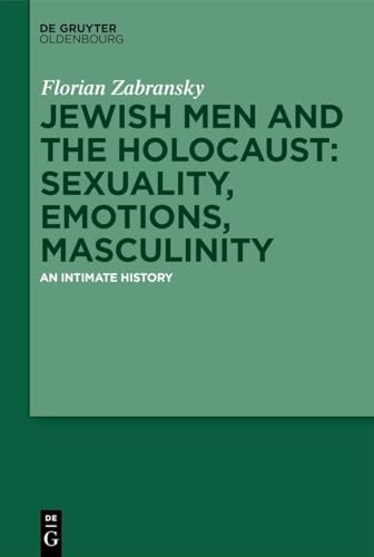 Jewish Men and the Holocaust: Sexuality, Emotions, Masculinity An Intimate History