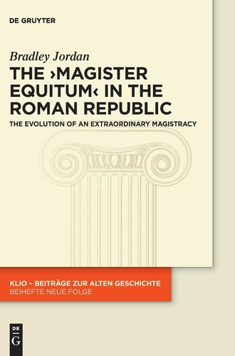 The Magister Equitum in the Roman Republic The Evolution of an Extraordinary Magistracy