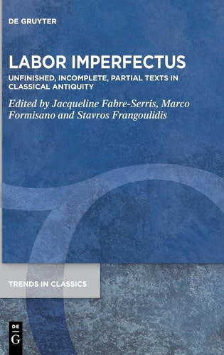 Labor Imperfectus Unfinished, Incomplete, Partial Texts in Classical Antiquity