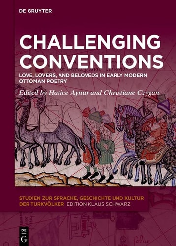 Challenging Conventions Love, Lovers, and Beloveds in Early Modern Ottoman Poetry