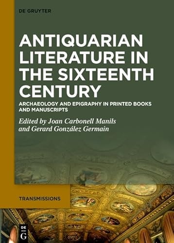 Antiquarian Literature in the Sixteenth Century Archaeology and Epigraphy in Printed Books and Manuscripts