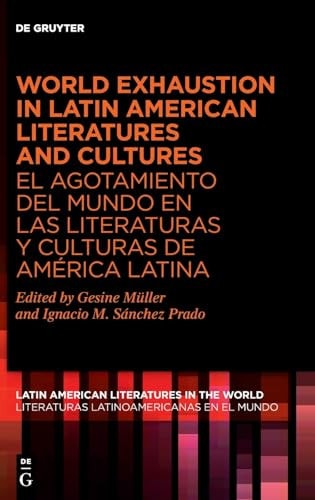 World Exhaustion in Latin American Literatures and Cultures / El Agotamiento Del Mundo en Las Literaturas Y Culturas de América Latina
