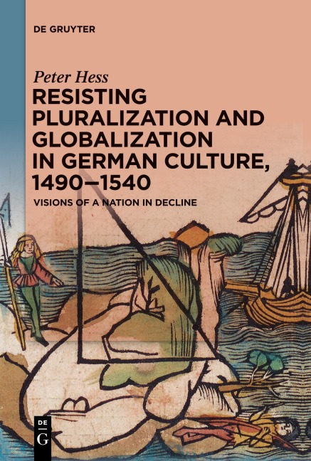 Resisting Pluralization and Globalization in German Culture, 1490-1540: Visions of a Nation in Decline