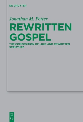Rewritten Gospel The Composition of Luke and Rewritten Scripture