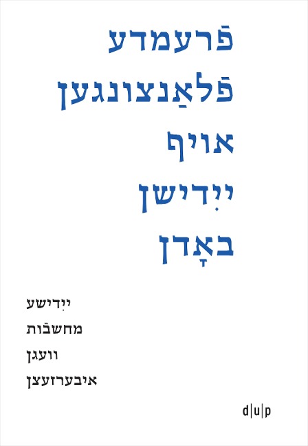 Fremde flantsungen oyf yidishn bodn / Fremde Pflanzen auf jiddischem Boden / Foreign Plants on Yiddish Soil: Yidishe makhshoves vegn iberzetsn / Jiddische Reflexionen zum Übersetzen / Yiddish Reflections on Translation