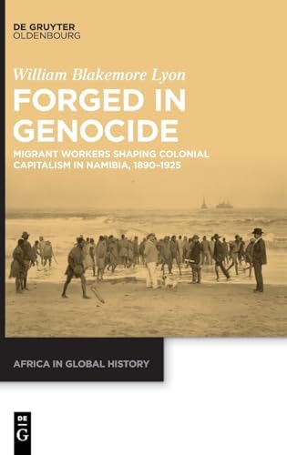 Forged in Genocide Migrant Workers Shaping Colonial Capitalism in Namibia, 1890-1925