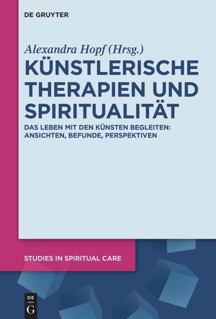 Künstlerische Therapien und Spiritualität: Das Leben mit den Künsten begleiten: Ansichten, Befunde, Perspektiven