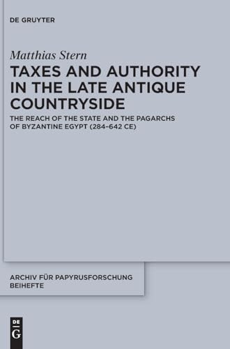 Taxes and Authority in the Late Antique Countryside The Reach of the State and the Pagarchs of Byzantine Egypt (284-642 CE)