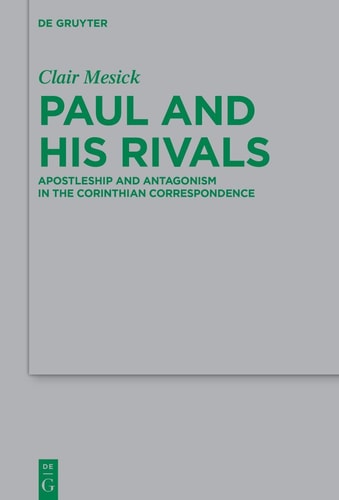Paul and His Rivals Apostleship and Antagonism in the Corinthian Correspondence