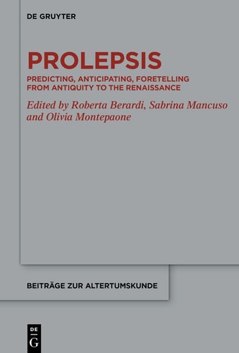 Prolepsis Predicting, Anticipating, Foretelling from Antiquity to the Renaissance