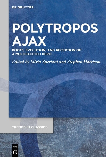 Polytropos Ajax Roots, Evolution, and Reception of a Multifaceted Hero