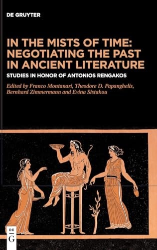In the Mists of Time: Negotiating the Past in Ancient Literature Studies in Honor of Antonios Rengakos