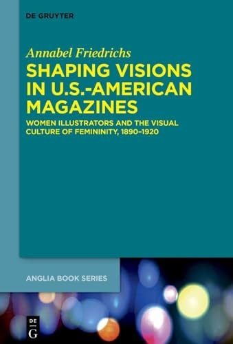Shaping Visions in U.S.-American Magazines Women Illustrators and the Visual Culture of Femininity, 1890-1920